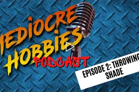 Mediocre Hobbies Podcast: Episode 2: Throwing Shade!